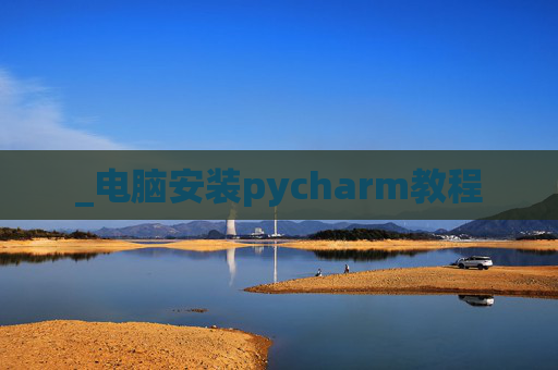 _电脑安装pycharm教程 _电脑安装pycharm教程